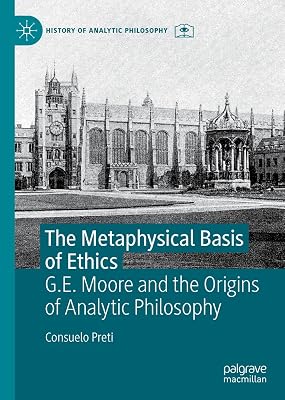 The Metaphysical Basis of Ethics: G.E. Moore and the Origins of Analytic Philosophy (History of Analytic Philosophy)