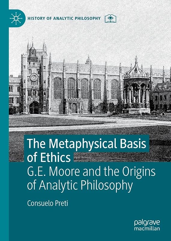 The Metaphysical Basis of Ethics: G.E. Moore and the Origins of Analytic Philosophy (History of Analytic Philosophy) by Consuelo Preti