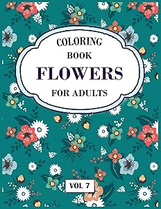 Flower Coloring Book For Adults Vol 7: An Adult Coloring Book with Flower Collection, Stress Relieving Flower Designs for Relaxation