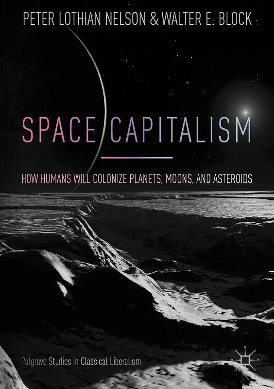 Space Capitalism: How Humans will Colonize Planets, Moons, and Asteroids (Palgrave Studies in Classical Liberalism) by Peter Lothian Nelson