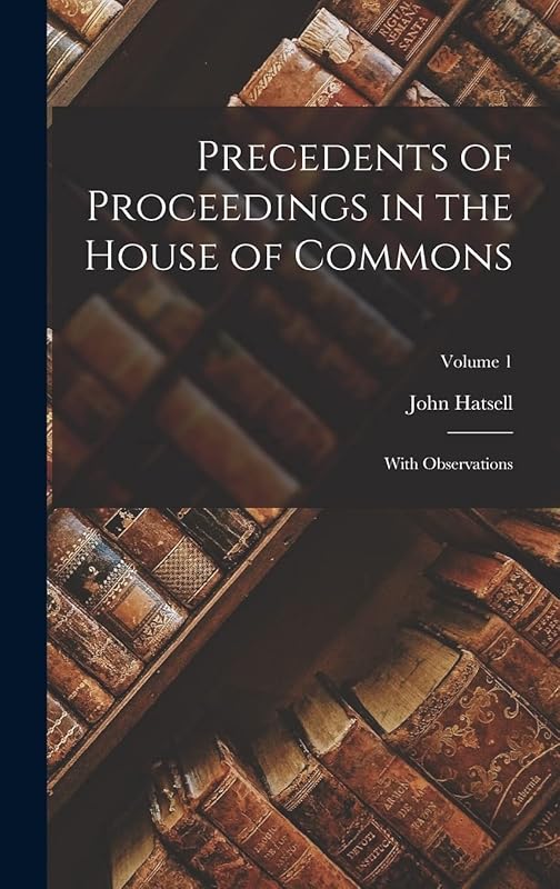 Precedents of Proceedings in the House of Commons: With Observations; Volume 1 by John Hatsell