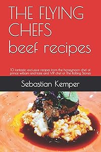 THE FLYING CHEFS beef recipes: 10 fantastic exclusive recipes from the honeymoon chef of prince william and kate and VIP chef of The Rolling Stones (THE FLYING CHEFS Recipes) by Sebastian Kemper