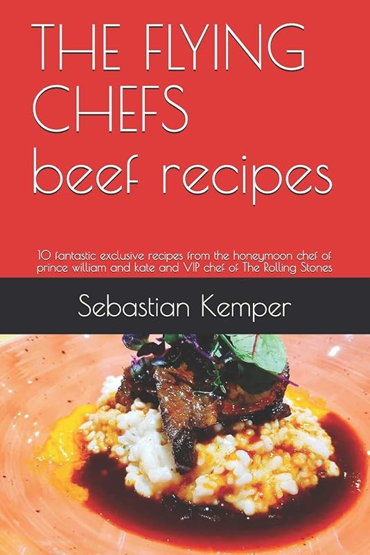 THE FLYING CHEFS beef recipes: 10 fantastic exclusive recipes from the honeymoon chef of prince william and kate and VIP chef of The Rolling Stones (THE FLYING CHEFS Recipes) by Sebastian Kemper