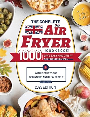 The Complete UK Air Fryer Cookbook: 1000 Days Easy and Crispy Air Fryer Recipes with Pictures for Beginners and Busy People