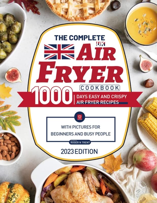 The Complete UK Air Fryer Cookbook: 1000 Days Easy and Crispy Air Fryer Recipes with Pictures for Beginners and Busy People by Roger N Trent