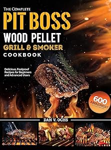 The Complete Pit Boss Wood Pellet Grill & Smoker Cookbook: 600 Amazingly Delicious, Foolproof Recipes for Beginners and Advanced Users by Dan V Ochs