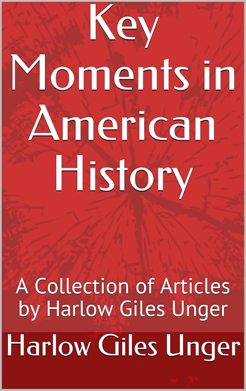 Key Moments in American History: A Collection of Articles by Harlow Giles Unger by Harlow Giles Unger