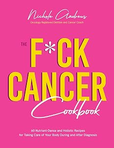 The F*ck Cancer Cookbook: 60 Nutrient-Dense and Holistic Recipes for Taking Care of Your Body During and After Diagnosis by Nichole Andrews