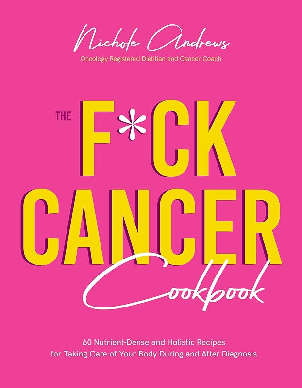 The F*ck Cancer Cookbook: 60 Nutrient-Dense and Holistic Recipes for Taking Care of Your Body During and After Diagnosis by Nichole Andrews