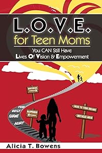 L.O.V.E. for Teen Moms: You Can Still Have Lives of Vision & Empowerment by Alicia T. Bowens