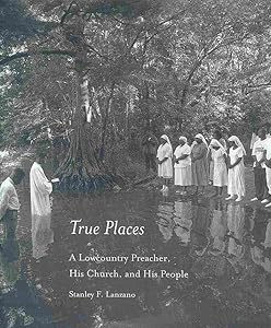 True Places: A Lowcountry Preacher, His Church, and His People by Stanley F. Lanzano