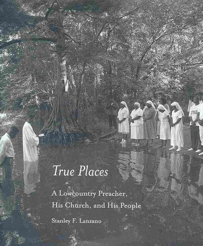 True Places: A Lowcountry Preacher, His Church, and His People by Stanley F. Lanzano