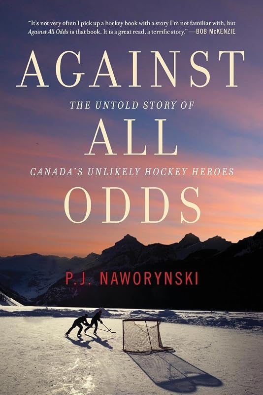 Against All Odds: The Untold Story of Canada's Unlikely Hockey Heroes by P.J. Naworynski