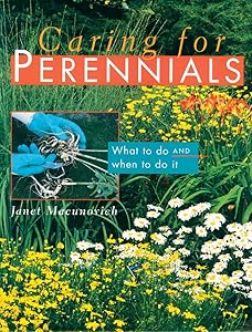 Caring for Perennials: What to Do and When to Do it by Janet Macunovich