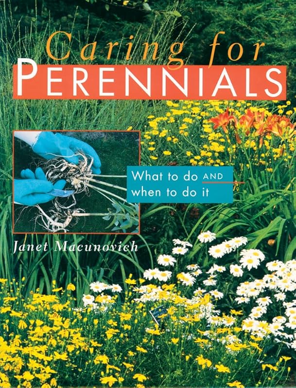 Caring for Perennials: What to Do and When to Do it by Janet Macunovich