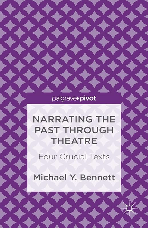 Narrating the Past through Theatre: Four Crucial Texts (Palgrave Pivot) by M. Bennett