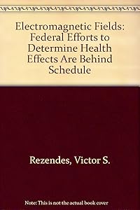 Electromagnetic Fields: Federal Efforts to Determine Health Effects Are Behind Schedule by Victor S. Rezendes