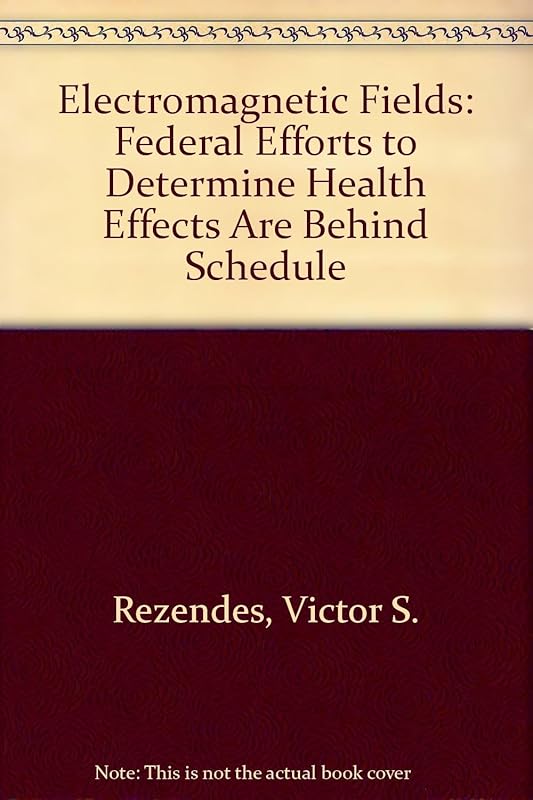 Electromagnetic Fields: Federal Efforts to Determine Health Effects Are Behind Schedule by Victor S. Rezendes