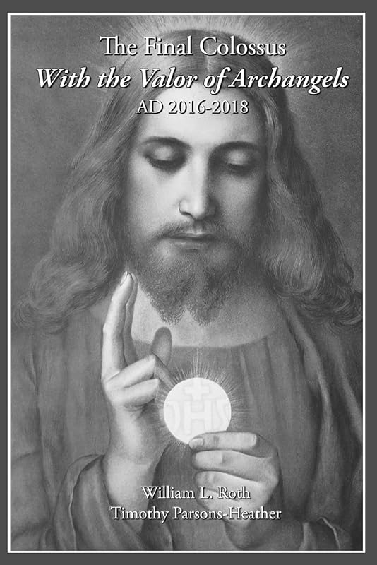 The Final Colossus - With the Valor of Archangels: Ad 2016-2018 by William L Roth