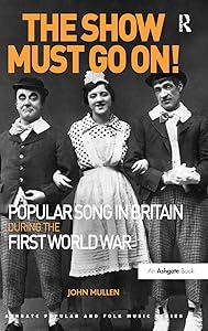 The Show Must Go On! Popular Song in Britain During the First World War (Ashgate Popular and Folk Music Series) by John Mullen