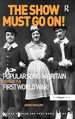 The Show Must Go On! Popular Song in Britain During the First World War (Ashgate Popular and Folk Music Series)