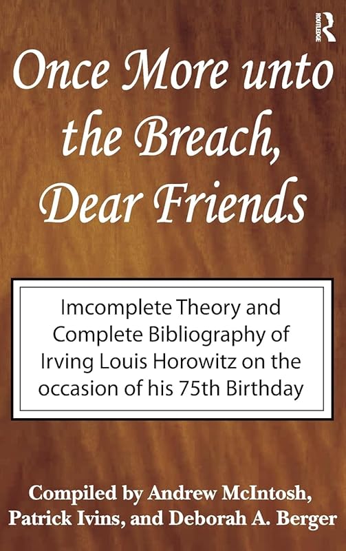 Once More Unto the Breach, Dear Friends: Incomplete Theory and Complete Bibliography by Irving Louis Horowitz