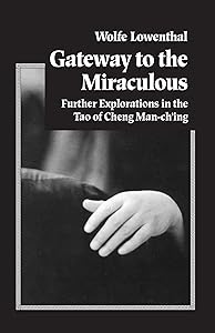 Gateway to the Miraculous: Further Explorations in the Tao of Cheng Man Ch'ing by Wolfe Lowenthal