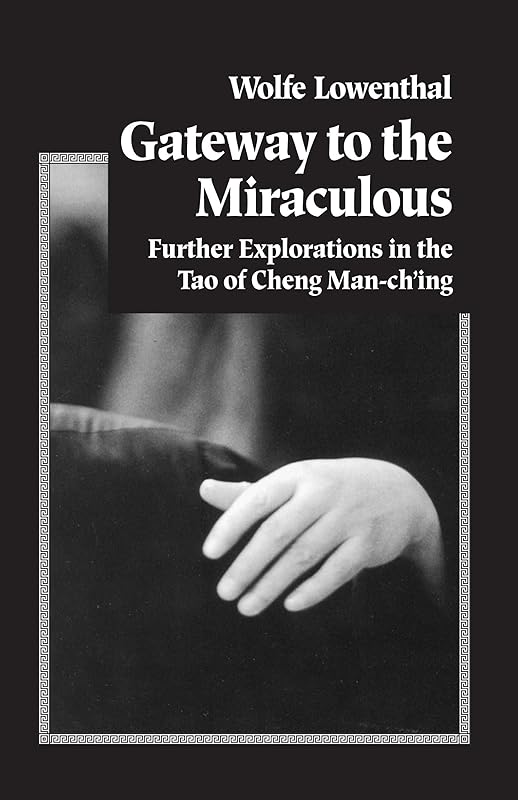 Gateway to the Miraculous: Further Explorations in the Tao of Cheng Man Ch'ing by Wolfe Lowenthal