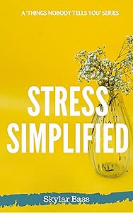 Stress Simplified: 11 Real Ways to Overcome Your Daily Stress (Things Nobody Tells You) by Skylar Bass