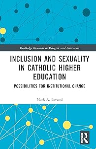 Inclusion and Sexuality in Catholic Higher Education: Possibilities for Institutional Change (Routledge Research in Religion and Education) by Mark A. Levand