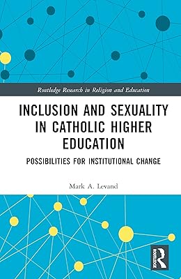 Inclusion and Sexuality in Catholic Higher Education: Possibilities for Institutional Change (Routledge Research in Religion and Education)
