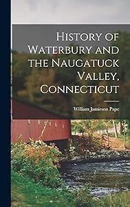 History of Waterbury and the Naugatuck Valley, Connecticut by Pape William Jamieson