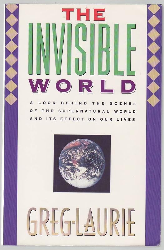 The Invisible World: A Look Behind the Scenes of the Supernatural World and its Effects on Our Lives by Greg Laurie