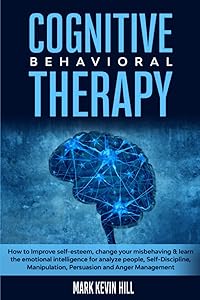 Cognitive Behavioral Therapy: 7 Practical Techniques for Overcoming Depression and Anxiety, Improving Anger Management and Retraining Your Brain on your Own in 4 Weeks or Less by Mark Kevin Hill