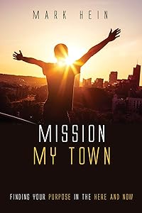 Mission My Town: Finding Your Purpose in the Here and Now by Mark Hein