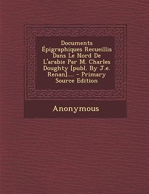 Documents Épigraphiques Recueillis Dans Le Nord De L'arabie Par M. Charles Doughty [publ. By J.e. Renan]....