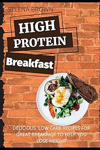 HIGH PROTEIN BREAKFAST: Delicious Low Carb Recipes For Great Breakfast To Help You To Lose Weight by Selena Brown
