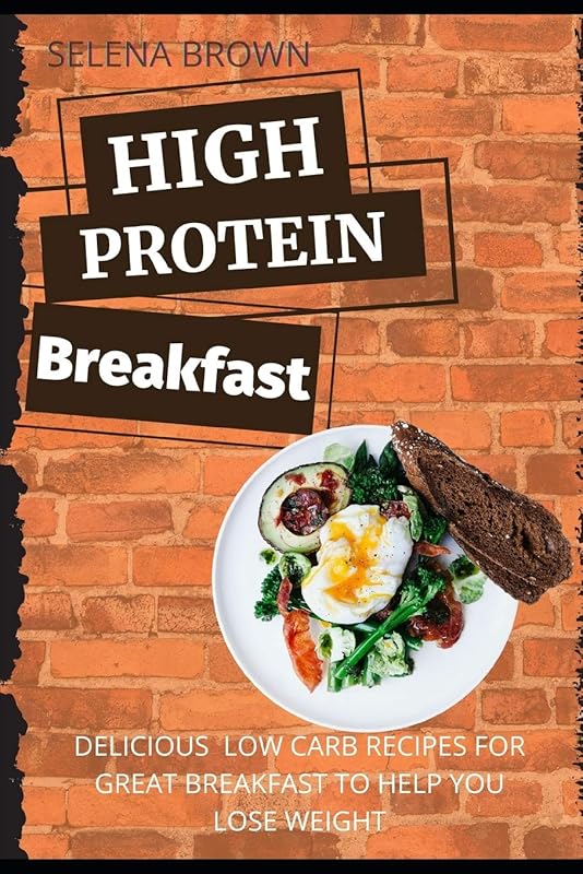 HIGH PROTEIN BREAKFAST: Delicious Low Carb Recipes For Great Breakfast To Help You To Lose Weight by Selena Brown