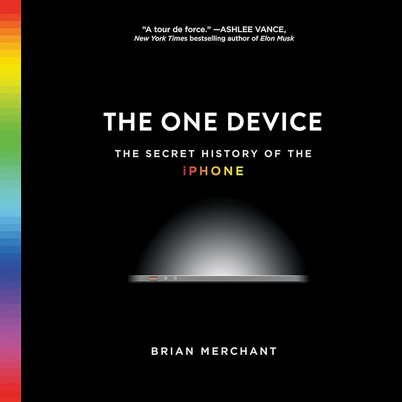 The One Device: The Secret History of the iPhone by Brian Merchant