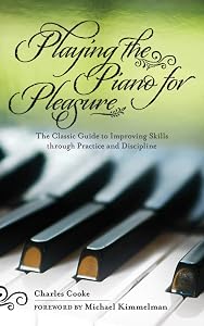 Playing the Piano for Pleasure: The Classic Guide to Improving Skills through Practice and Discipline by Charles Cooke