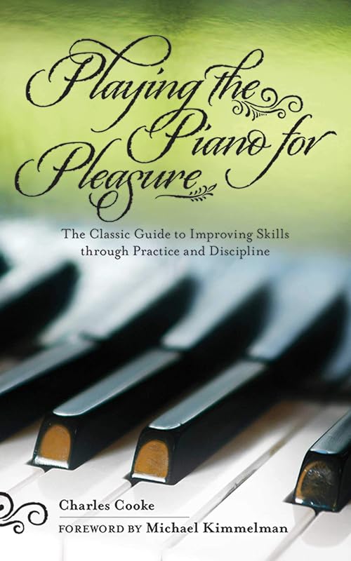 Playing the Piano for Pleasure: The Classic Guide to Improving Skills through Practice and Discipline by Charles Cooke