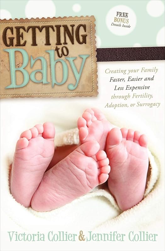 Getting to Baby: Creating your Family Faster, Easier and Less Expensive through Fertility, Adoption, or Surrogacy by Victoria Collier