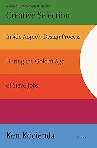 Creative Selection: Inside Apple's Design Process During the Golden Age of Steve Jobs by Ken Kocienda