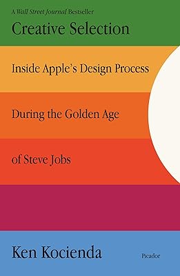 Creative Selection: Inside Apple's Design Process During the Golden Age of Steve Jobs