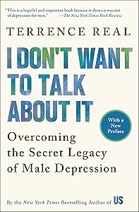 I Don't Want to Talk About It: Overcoming the Secret Legacy of Male Depression by Terrence Real