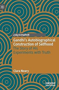 Gandhi’s Autobiographical Construction of Selfhood: The Story of His Experiments with Truth by Clara Neary