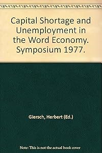 Capital shortage and unemployment in the world economy: Symposium 1977 by Herbert: Giersch