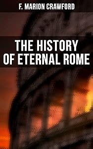 The History of Eternal Rome: Ave Roma Immortalis: by F. Marion Crawford
