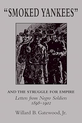 "Smoked Yankees" and the Struggle for Empire: Letters from Negro Soldiers, 1898–1902 (The University of Arkansas Press Reprint Series, 4)
