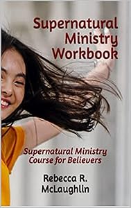 Supernatural Ministry Workbook: Supernatural Ministry Course for Believers by Rebecca R. McLaughlin